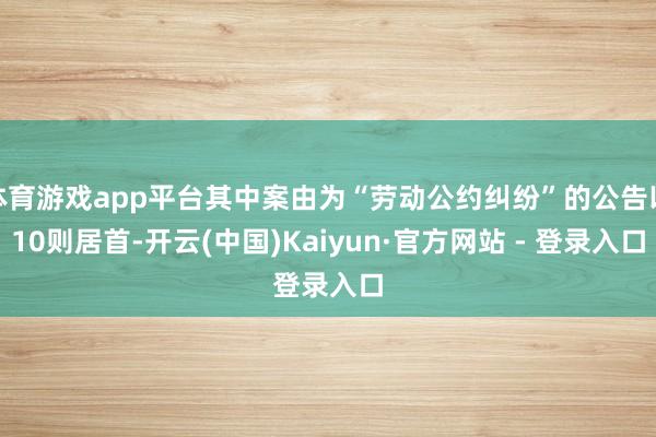 体育游戏app平台其中案由为“劳动公约纠纷”的公告以10则居首-开云(中国)Kaiyun·官方网站 - 登录入口