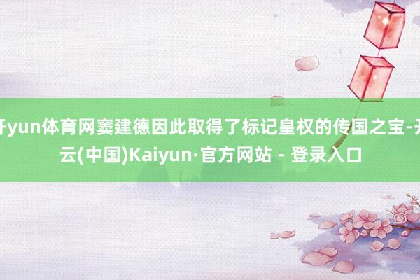 开yun体育网窦建德因此取得了标记皇权的传国之宝-开云(中国)Kaiyun·官方网站 - 登录入口