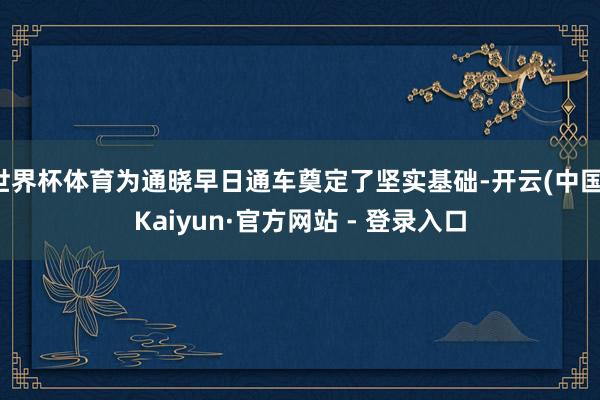 世界杯体育为通晓早日通车奠定了坚实基础-开云(中国)Kaiyun·官方网站 - 登录入口