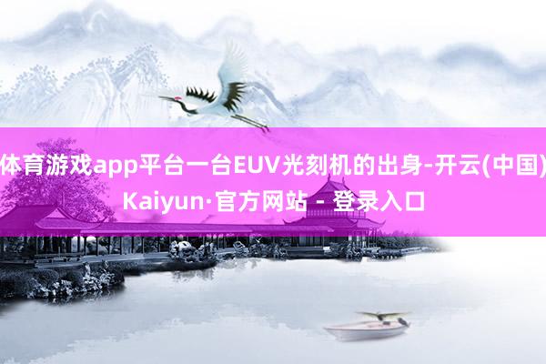 体育游戏app平台一台EUV光刻机的出身-开云(中国)Kaiyun·官方网站 - 登录入口