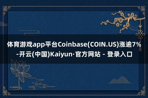 体育游戏app平台Coinbase(COIN.US)涨逾7%-开云(中国)Kaiyun·官方网站 - 登录入口