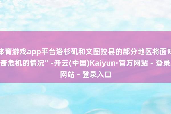 体育游戏app平台洛杉矶和文图拉县的部分地区将面对“出奇危机的情况”-开云(中国)Kaiyun·官方网站 - 登录入口
