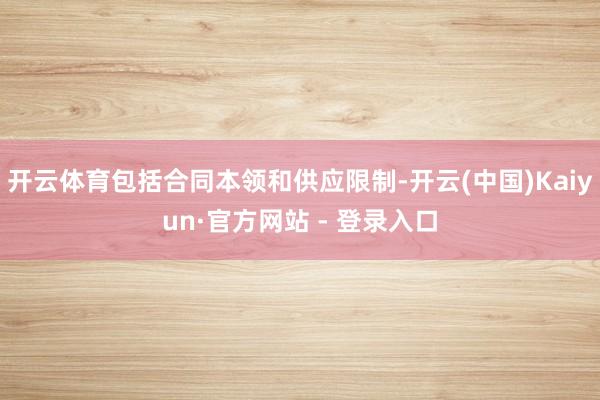 开云体育包括合同本领和供应限制-开云(中国)Kaiyun·官方网站 - 登录入口