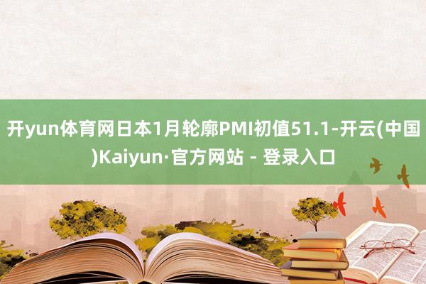 开yun体育网日本1月轮廓PMI初值51.1-开云(中国)Kaiyun·官方网站 - 登录入口