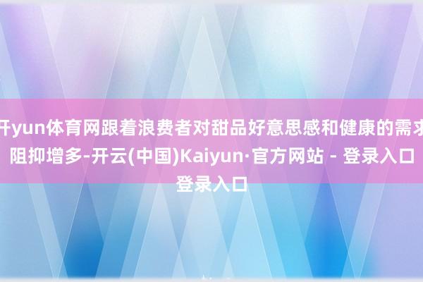 开yun体育网跟着浪费者对甜品好意思感和健康的需求阻抑增多-开云(中国)Kaiyun·官方网站 - 登录入口