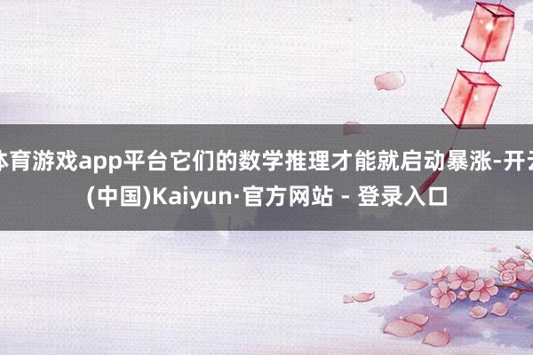 体育游戏app平台它们的数学推理才能就启动暴涨-开云(中国)Kaiyun·官方网站 - 登录入口