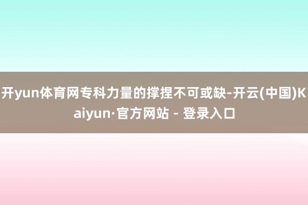 开yun体育网专科力量的撑捏不可或缺-开云(中国)Kaiyun·官方网站 - 登录入口