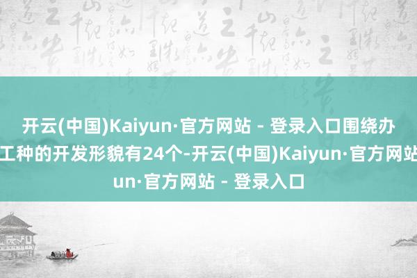开云(中国)Kaiyun·官方网站 - 登录入口围绕办事新工作新工种的开发形貌有24个-开云(中国)Kaiyun·官方网站 - 登录入口