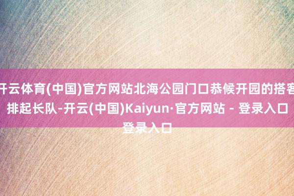 开云体育(中国)官方网站北海公园门口恭候开园的搭客排起长队-开云(中国)Kaiyun·官方网站 - 登录入口