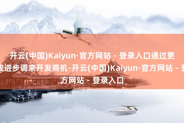 开云(中国)Kaiyun·官方网站 - 登录入口通过更骁勇的改进步调来开发商机-开云(中国)Kaiyun·官方网站 - 登录入口