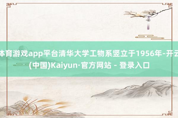 体育游戏app平台清华大学工物系竖立于1956年-开云(中国)Kaiyun·官方网站 - 登录入口