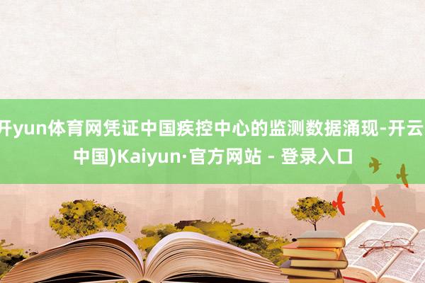 开yun体育网凭证中国疾控中心的监测数据涌现-开云(中国)Kaiyun·官方网站 - 登录入口