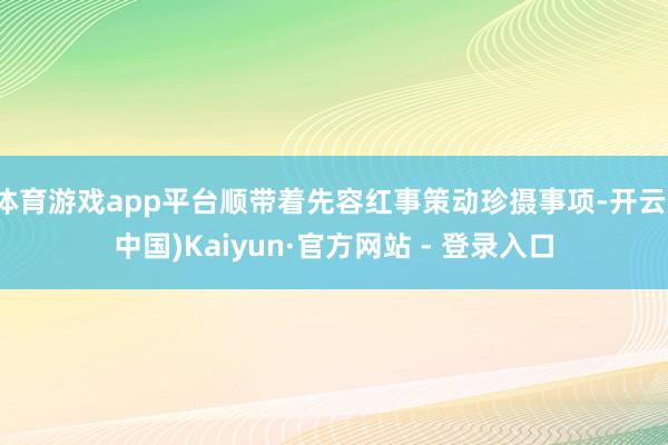 体育游戏app平台顺带着先容红事策动珍摄事项-开云(中国)Kaiyun·官方网站 - 登录入口