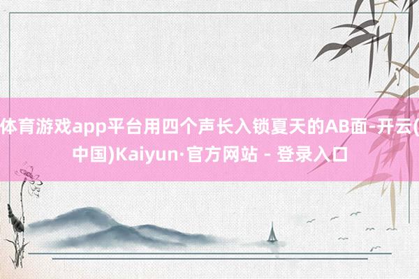 体育游戏app平台用四个声长入锁夏天的AB面-开云(中国)Kaiyun·官方网站 - 登录入口