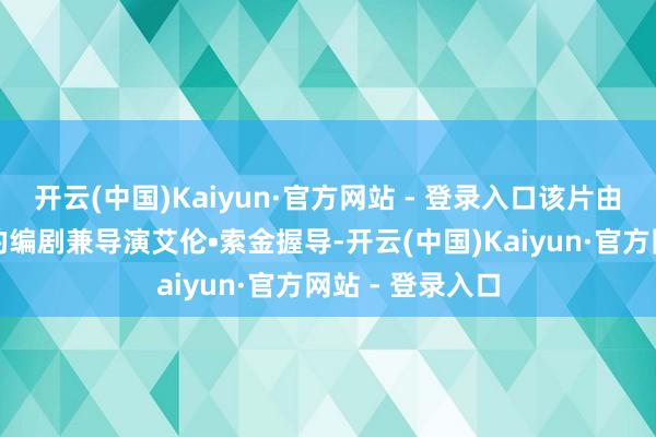 开云(中国)Kaiyun·官方网站 - 登录入口该片由曾获奥斯卡奖的编剧兼导演艾伦•索金握导-开云(中国)Kaiyun·官方网站 - 登录入口
