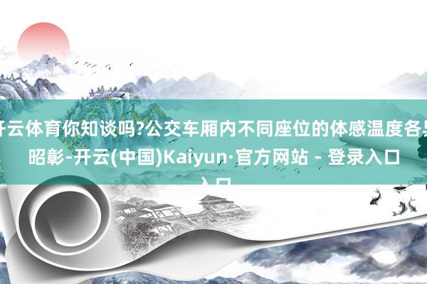 开云体育你知谈吗?公交车厢内不同座位的体感温度各异昭彰-开云(中国)Kaiyun·官方网站 - 登录入口