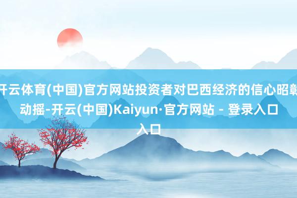 开云体育(中国)官方网站投资者对巴西经济的信心昭彰动摇-开云(中国)Kaiyun·官方网站 - 登录入口