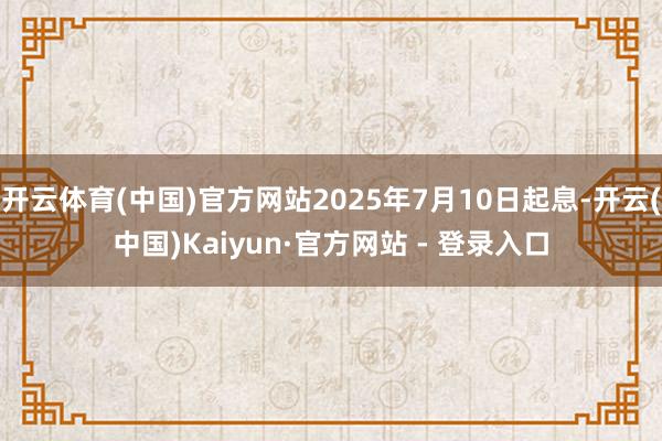 开云体育(中国)官方网站2025年7月10日起息-开云(中国)Kaiyun·官方网站 - 登录入口