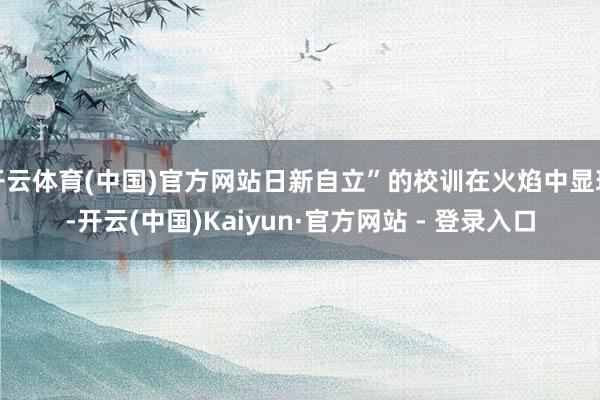 开云体育(中国)官方网站日新自立”的校训在火焰中显现-开云(中国)Kaiyun·官方网站 - 登录入口