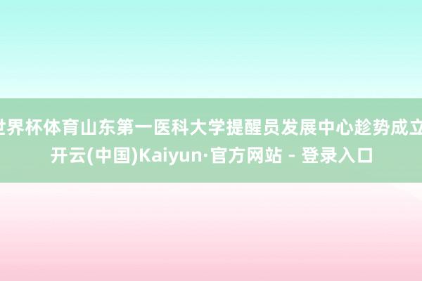 世界杯体育山东第一医科大学提醒员发展中心趁势成立-开云(中国)Kaiyun·官方网站 - 登录入口