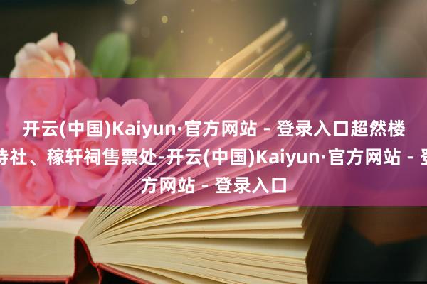 开云(中国)Kaiyun·官方网站 - 登录入口超然楼、秋柳诗社、稼轩祠售票处-开云(中国)Kaiyun·官方网站 - 登录入口