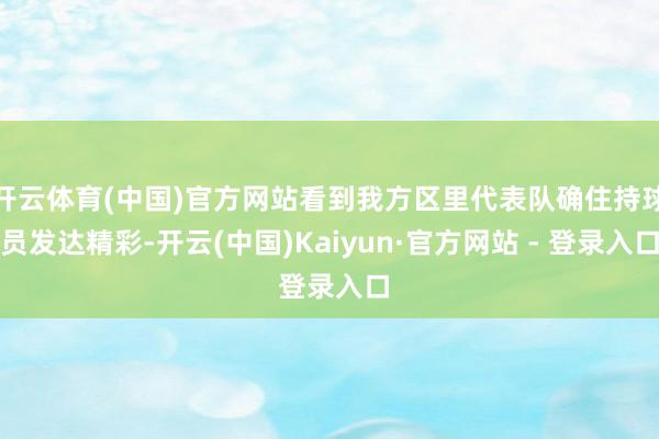 开云体育(中国)官方网站看到我方区里代表队确住持球员发达精彩-开云(中国)Kaiyun·官方网站 - 登录入口