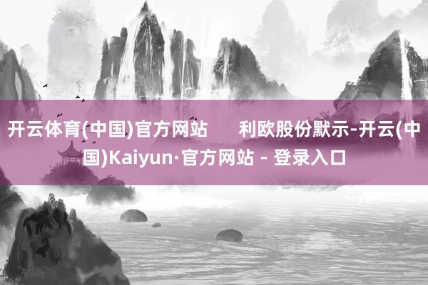 开云体育(中国)官方网站      利欧股份默示-开云(中国)Kaiyun·官方网站 - 登录入口