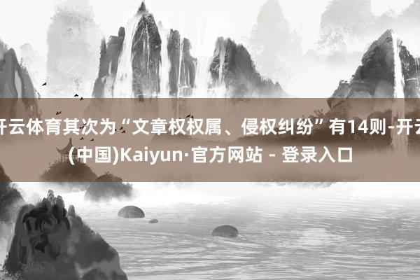 开云体育其次为“文章权权属、侵权纠纷”有14则-开云(中国)Kaiyun·官方网站 - 登录入口