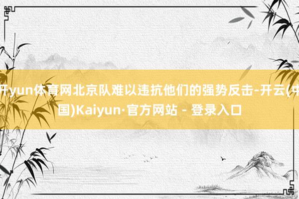 开yun体育网北京队难以违抗他们的强势反击-开云(中国)Kaiyun·官方网站 - 登录入口