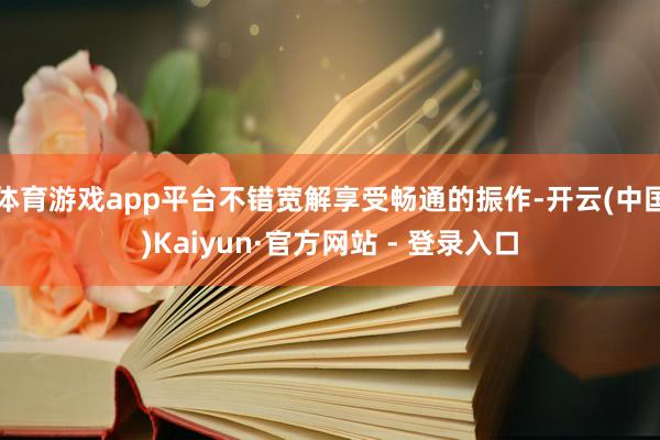 体育游戏app平台不错宽解享受畅通的振作-开云(中国)Kaiyun·官方网站 - 登录入口