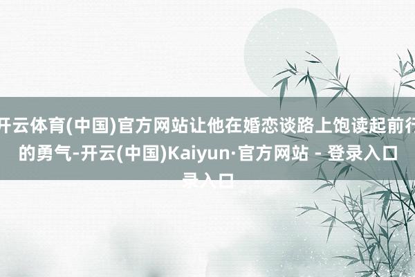 开云体育(中国)官方网站让他在婚恋谈路上饱读起前行的勇气-开云(中国)Kaiyun·官方网站 - 登录入口