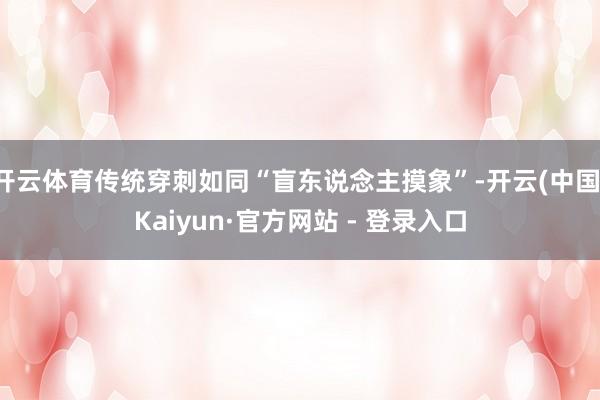 开云体育传统穿刺如同“盲东说念主摸象”-开云(中国)Kaiyun·官方网站 - 登录入口