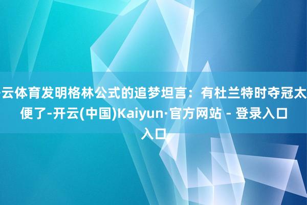开云体育发明格林公式的追梦坦言：有杜兰特时夺冠太简便了-开云(中国)Kaiyun·官方网站 - 登录入口