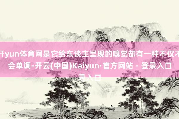 开yun体育网是它给东谈主呈现的嗅觉却有一种不仅不会单调-开云(中国)Kaiyun·官方网站 - 登录入口