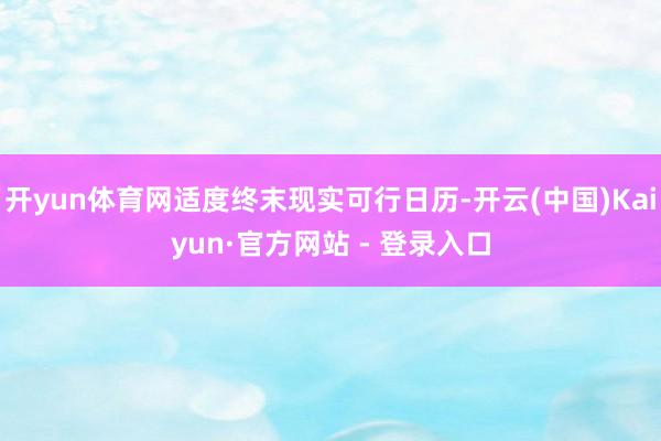 开yun体育网适度终末现实可行日历-开云(中国)Kaiyun·官方网站 - 登录入口
