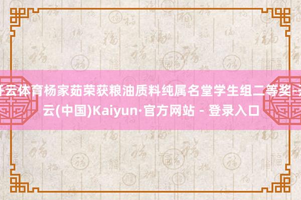 开云体育杨家茹荣获粮油质料纯属名堂学生组二等奖-开云(中国)Kaiyun·官方网站 - 登录入口