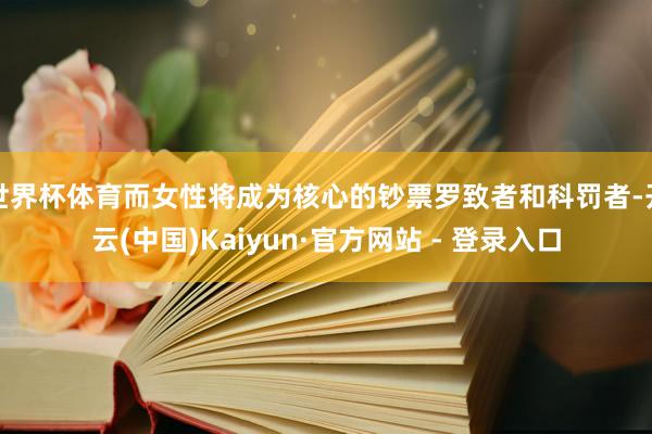 世界杯体育而女性将成为核心的钞票罗致者和科罚者-开云(中国)Kaiyun·官方网站 - 登录入口