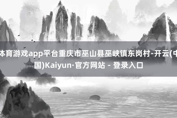 体育游戏app平台重庆市巫山县巫峡镇东岗村-开云(中国)Kaiyun·官方网站 - 登录入口