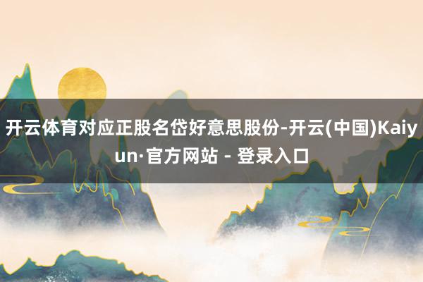 开云体育对应正股名岱好意思股份-开云(中国)Kaiyun·官方网站 - 登录入口