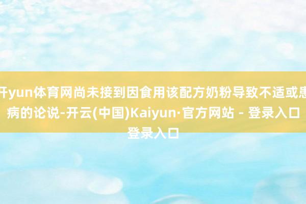 开yun体育网尚未接到因食用该配方奶粉导致不适或患病的论说-开云(中国)Kaiyun·官方网站 - 登录入口