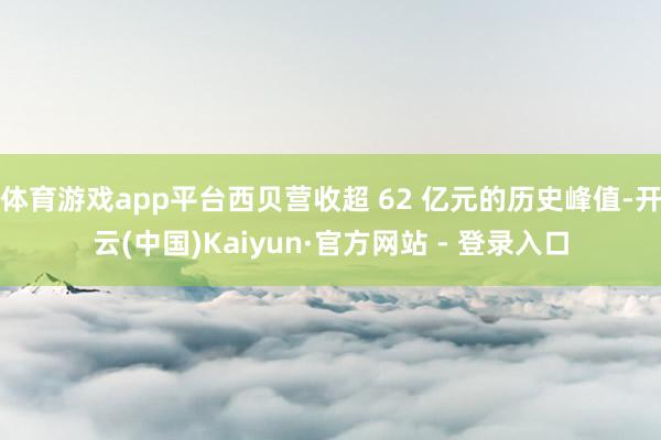 体育游戏app平台西贝营收超 62 亿元的历史峰值-开云(中国)Kaiyun·官方网站 - 登录入口