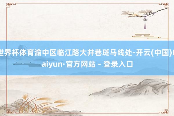 世界杯体育渝中区临江路大井巷斑马线处-开云(中国)Kaiyun·官方网站 - 登录入口